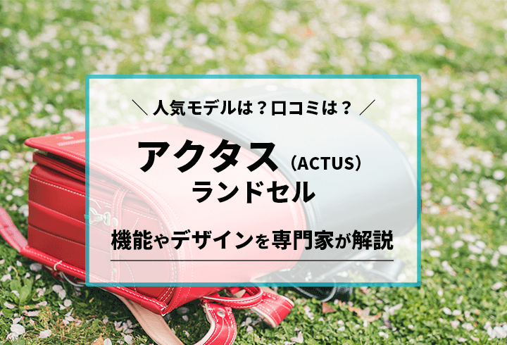 アクタス（ACTUS）ランドセル　人気モデルは？口コミは？機能やデザインを専門家が解説