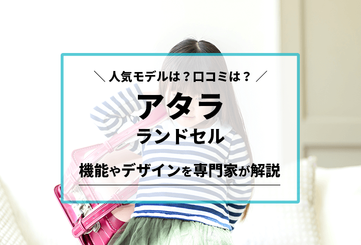 アタラランドセル 人気モデルは？口コミは？機能やデザインを専門家が解説