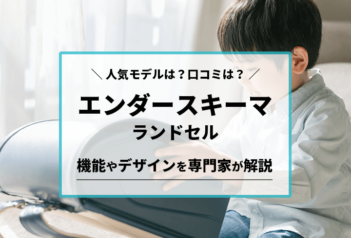 エンダースキーマランドセル　人気モデルは？口コミは？機能やデザインを専門家が解説