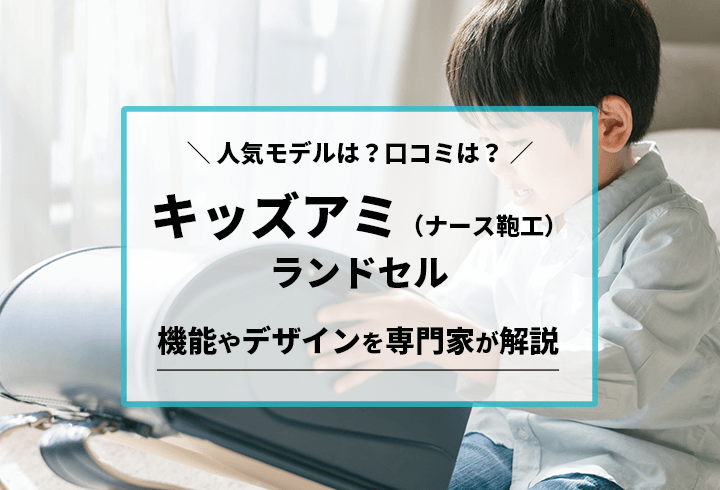 キッズアミ　ナース鞄工ランドセル　人気モデルは？口コミは？機能やデザインを専門家が解説