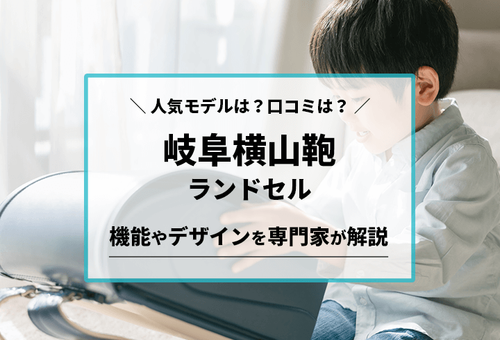 岐阜横山鞄ランドセル　人気モデルは？口コミは？機能やデザインを専門家が解説