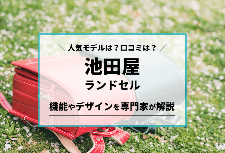 池田屋ランドセル　人気モデルは？口コミは？機能やデザインを専門家が解説