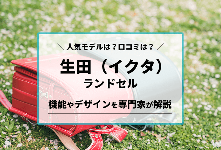 生田ランドセル　人気モデルは？口コミは？機能やデザインを専門家が解説