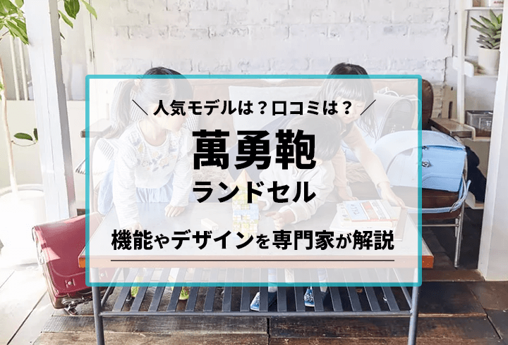 萬勇鞄のランドセル 人気モデルは？口コミは？機能やデザインを専門家が解説