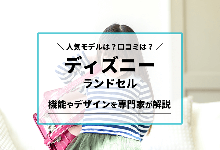 ディズニーランドセル 人気モデルは？口コミは？機能やデザインを専門家が解説