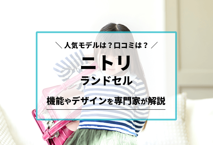 ニトリのランドセル 人気モデルは？口コミは？機能やデザインを専門家が解説