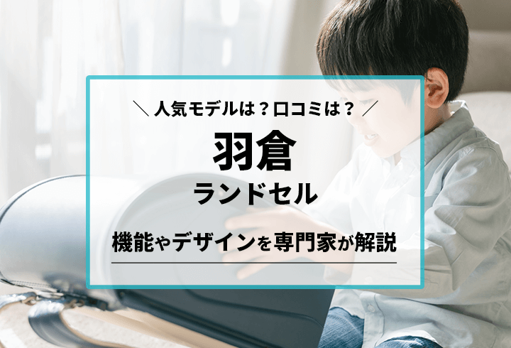 羽倉ランドセル 人気モデルは？口コミは？機能やデザインを専門家が解説