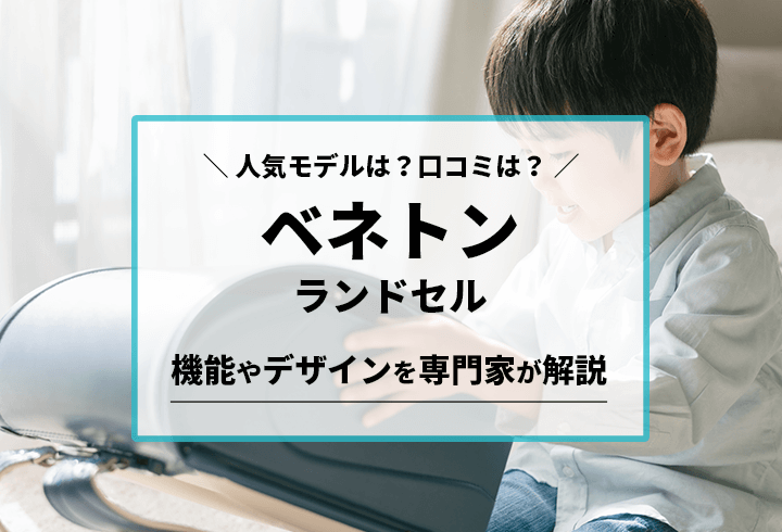 ベネトンランドセル 人気モデルは？口コミは？機能やデザインを専門家が解説