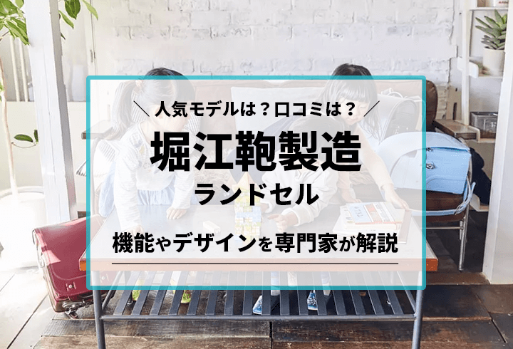 堀江鞄製造ランドセル 人気モデルは？口コミは？機能やデザインを専門家が解説