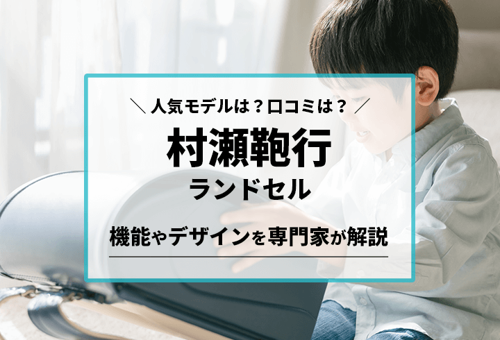 村瀬鞄行ランドセル 人気モデルは？口コミは？機能やデザインを専門家が解説