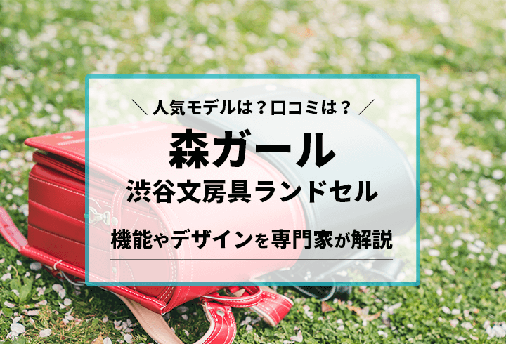 森ガールランドセル 人気モデルは？口コミは？機能やデザインを専門家が解説