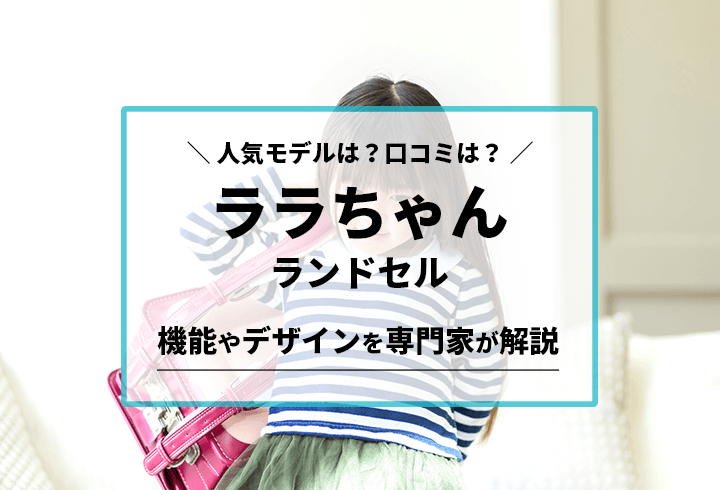 ララちゃんランドセル 人気モデルは？口コミは？機能やデザインを専門家が解説