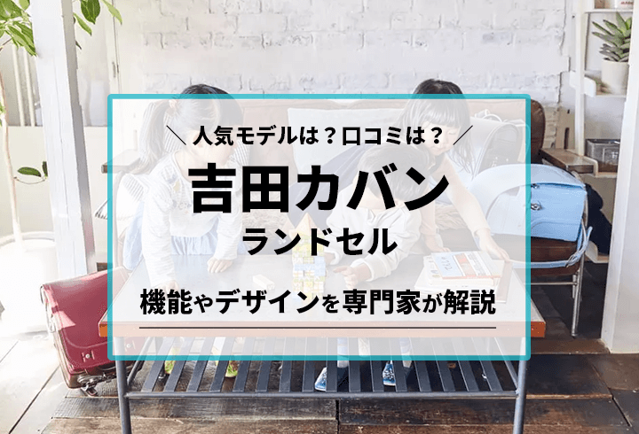 吉田カバンのランドセル 人気モデルは？口コミは？機能やデザインを専門家が解説